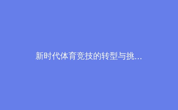 新时代体育竞技的转型与挑战：科技赋能下的职业运动员发展 - 2