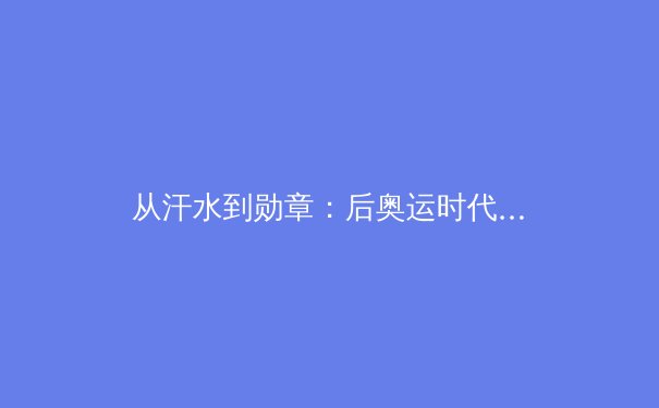 从汗水到勋章：后奥运时代中国体育产业的转型与挑战 - 2